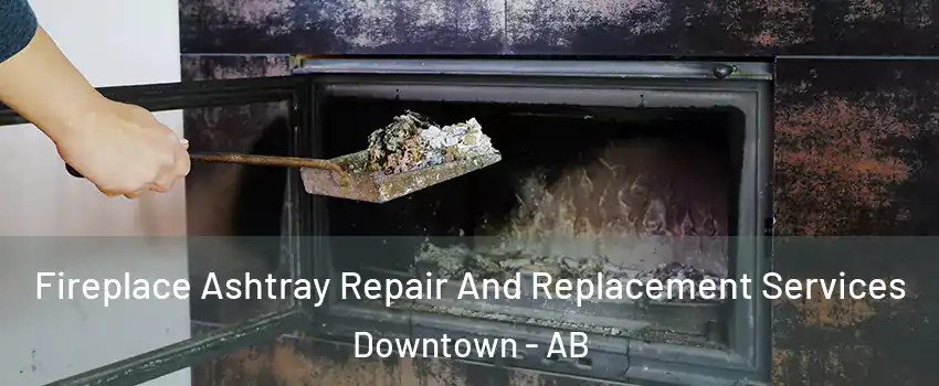  Fireplace Ashtray Repair And Replacement Services Downtown - AB