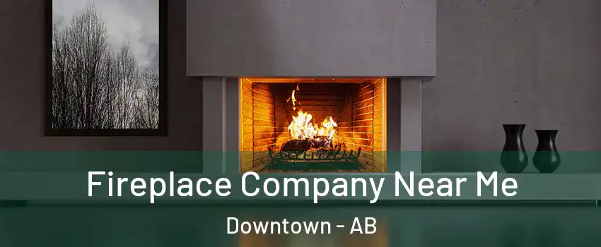  Fireplace Company Near Me Downtown - AB