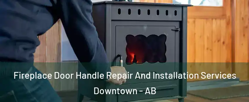  Fireplace Door Handle Repair And Installation Services Downtown - AB