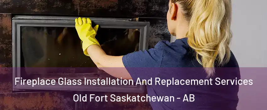  Fireplace Glass Installation And Replacement Services Old Fort Saskatchewan - AB
