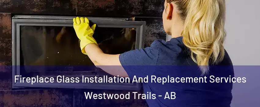  Fireplace Glass Installation And Replacement Services Westwood Trails - AB