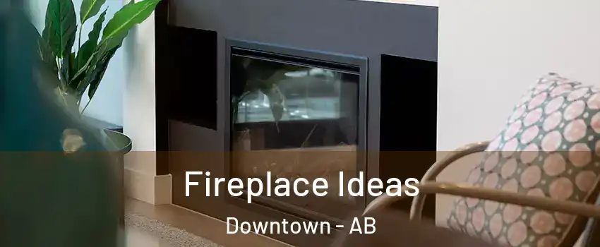  Fireplace Ideas Downtown - AB