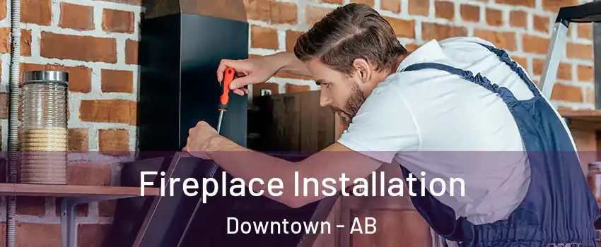  Fireplace Installation Downtown - AB