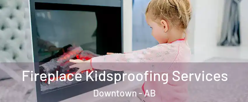  Fireplace Kidsproofing Services Downtown - AB