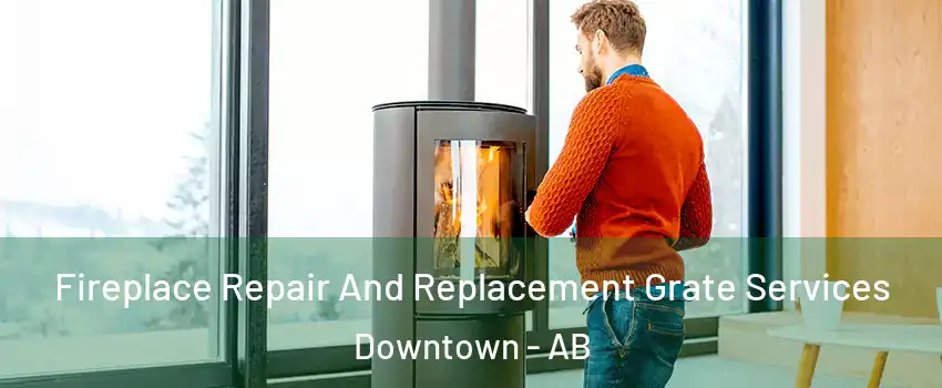  Fireplace Repair And Replacement Grate Services Downtown - AB