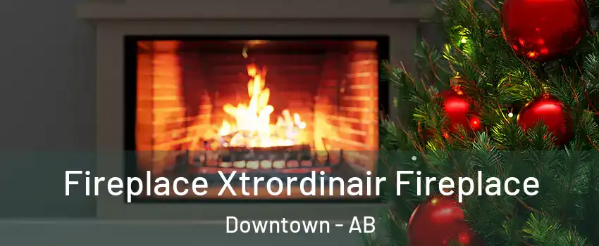  Fireplace Xtrordinair Fireplace Downtown - AB