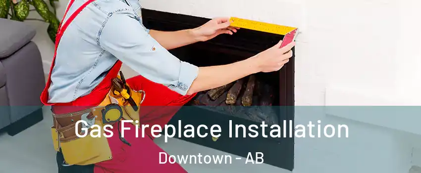  Gas Fireplace Installation Downtown - AB