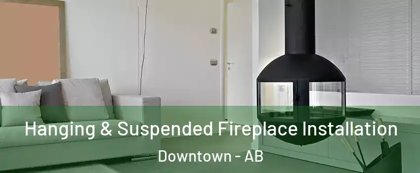  Hanging & Suspended Fireplace Installation Downtown - AB