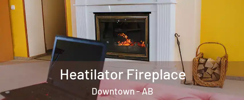  Heatilator Fireplace Downtown - AB