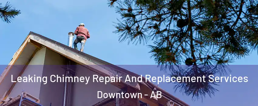  Leaking Chimney Repair And Replacement Services Downtown - AB
