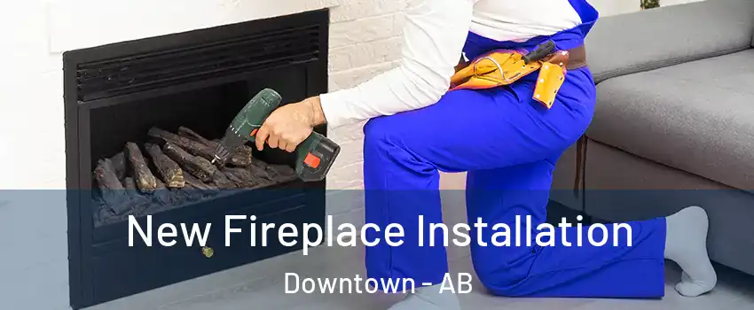  New Fireplace Installation Downtown - AB