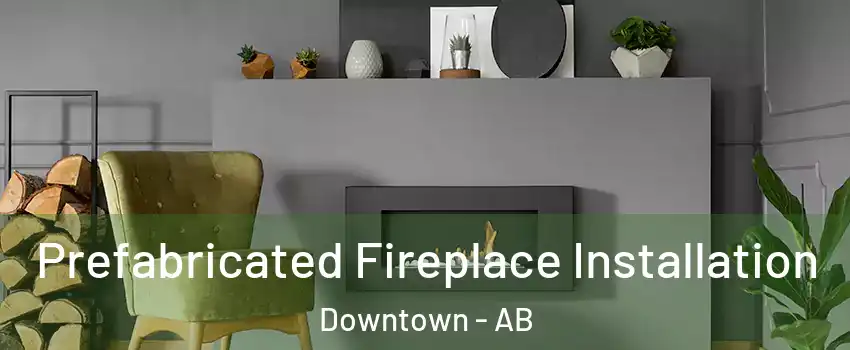  Prefabricated Fireplace Installation Downtown - AB