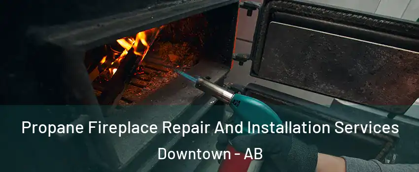 Propane Fireplace Repair And Installation Services Downtown - AB
