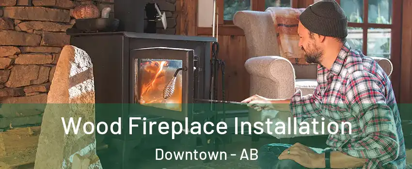  Wood Fireplace Installation Downtown - AB