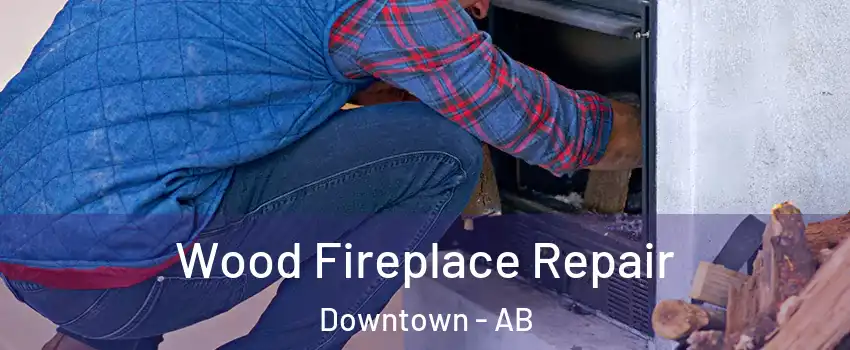  Wood Fireplace Repair Downtown - AB