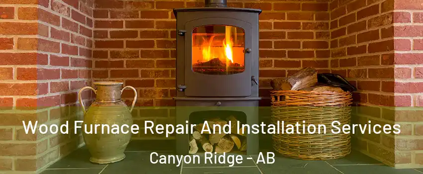  Wood Furnace Repair And Installation Services Canyon Ridge - AB