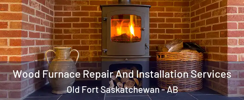  Wood Furnace Repair And Installation Services Old Fort Saskatchewan - AB