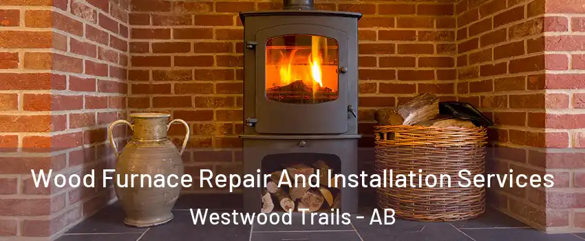  Wood Furnace Repair And Installation Services Westwood Trails - AB